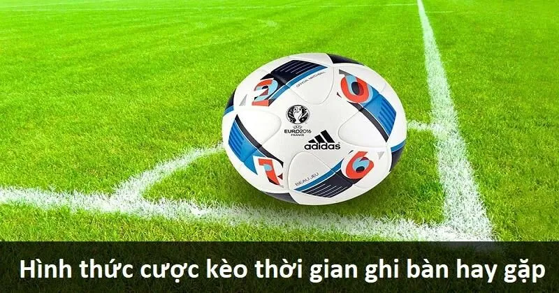 03 hình thức đặt cược Time of First Goal hay gặp