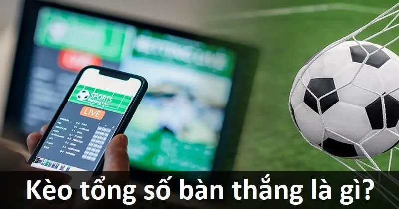 Thế nào là kèo tổng số bàn thắng?